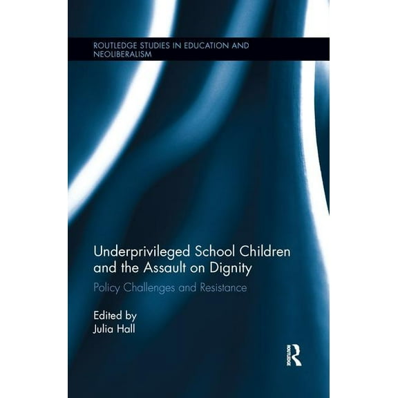 Routledge Studies in Education, Neoliber Underprivileged School Children and the Assault on Dignity: Policy Challenges and Resistance, (Paperback)