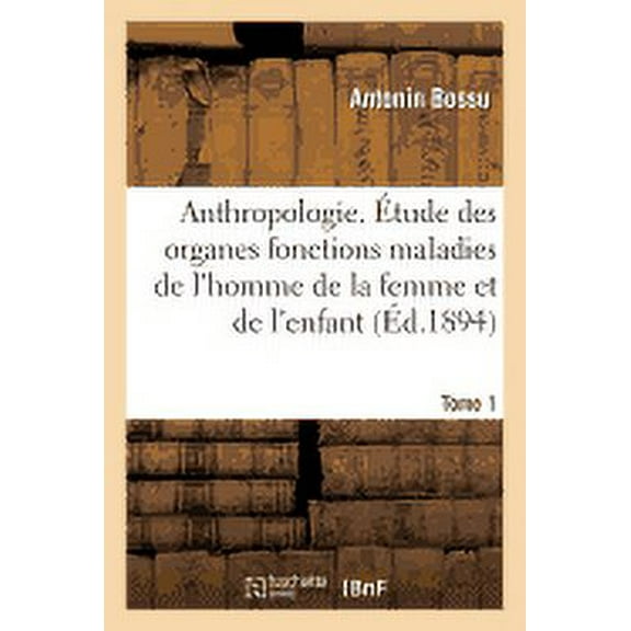 Sciences: Anthropologie. Étude Des Organes Fonctions Maladies de l'Homme de la Femme Et de l'Enfant T01 (Paperback)