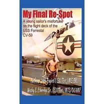 My Final Re-Spot: A Young Sailor's Misfortune on the Flight Deck of the USS Forrestal CV-59, (Hardcover)