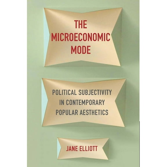 The Microeconomic Mode: Political Subjectivity in Contemporary Popular Aesthetics, (Hardcover)