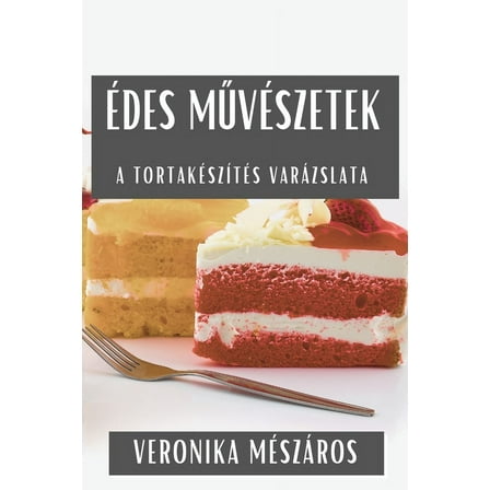 Ãdes MűvÃ©szetek: A TortakÃ©szÃ­tÃ©s VarÃ¡zslata, (Paperback)