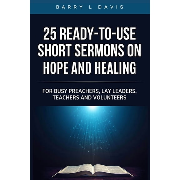 25 Ready-To-Use Short Sermons 25 Ready-To- Use Short Sermons on Hope and Healing: For Busy Preachers, Lay Leaders, Teachers and Volunteers, Book 5, (Paperback)