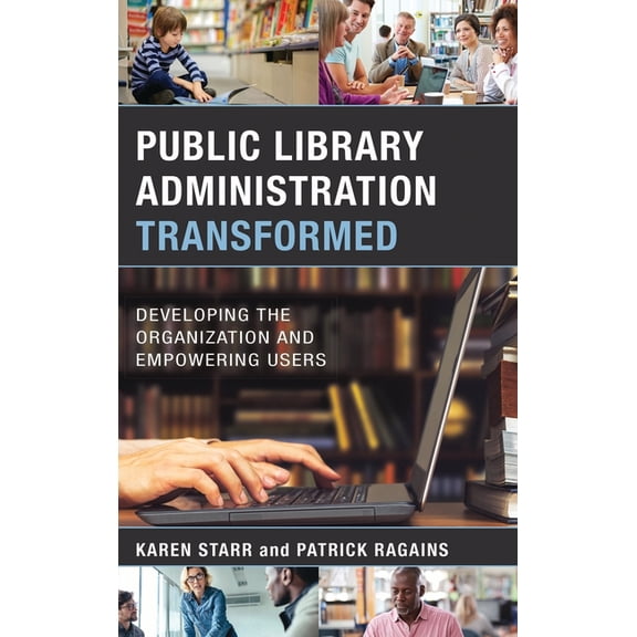 Public Library Administration Transformed: Developing the Organization and Empowering Users, (Paperback)