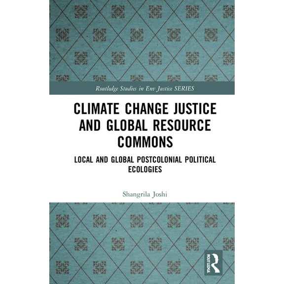 Routledge Studies in Environmental Justi Climate Change Justice and Global Resource Commons: Local and Global Postcolonial Political Ecologies, (Hardcover)