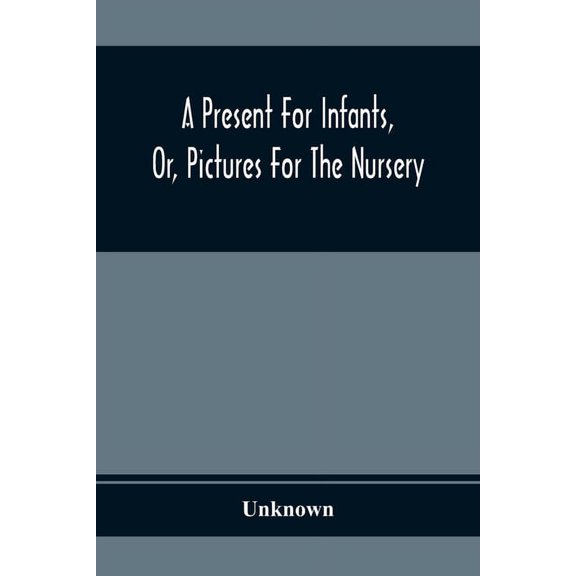 A Present For Infants, Or, Pictures For The Nursery, (Paperback)