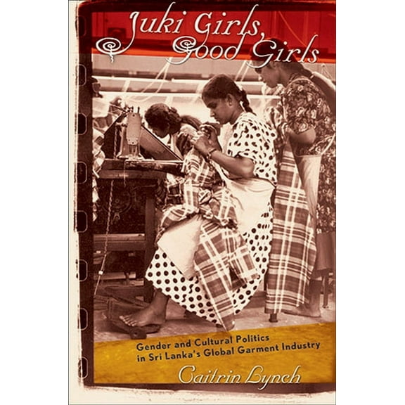 Juki Girls, Good Girls: Gender and Cultural Politics in Sri Lanka's Global Garment Industry, (Paperback)