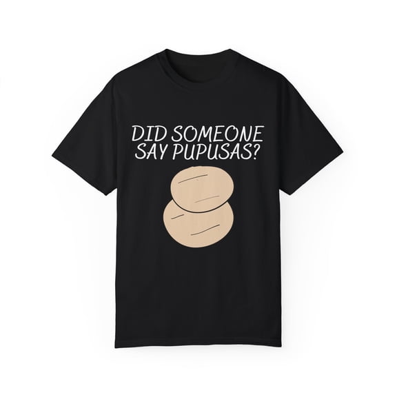 Funny Saying Did Someone Pupusas Men Women Sarcastic Pun Novelty Sayings Food Fathers Wife Husband Pupusa Unisex Garment-Dyed T-shirt