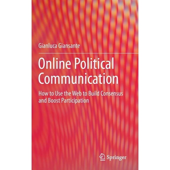 Online Political Communication: How to Use the Web to Build Consensus and Boost Participation, (Hardcover)