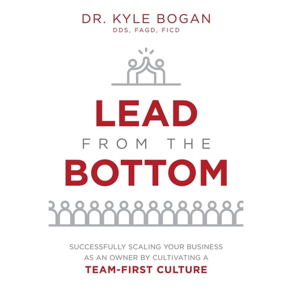 Lead from the Bottom: Successfully Scaling Your Business as an Owner But Cultivating a Team-First Culture, (Paperback)