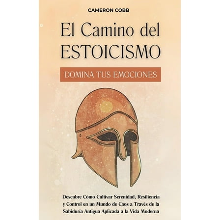 El Camino del Estoicismo: Domina Tus Emociones - Descubre CÃ³mo Cultivar Serenidad, Resiliencia y Control en un Mundo de , (Paperback)