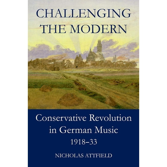 British Academy Monographs Challenging the Modern: Conservative Revolution in German Music, 1918-1933, (Hardcover)