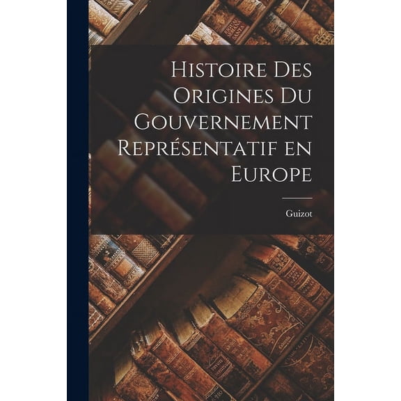 Histoire des Origines du Gouvernement Représentatif en Europe (Paperback)