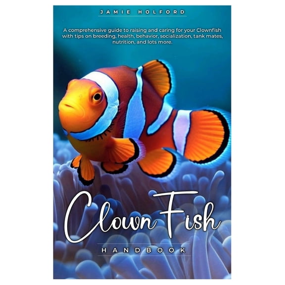 Clown Fish Handbook: A comprehensive guide to raising and caring for your Clownfish with tips on breeding, health, behav, (Paperback)