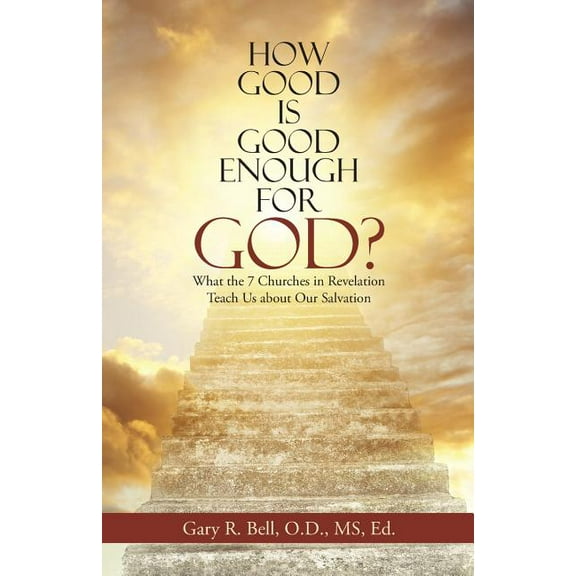 How Good Is Good Enough for God? : What the 7 Churches in Revelation Teach Us About Our Salvation