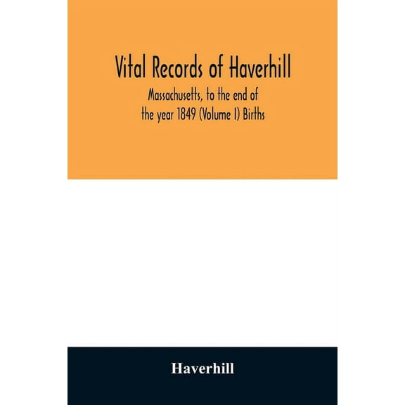 Vital records of Haverhill, Massachusetts, to the end of the year 1849 (Volume I) Births, (Paperback)