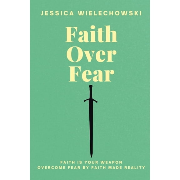 Faith Over Fear: Overcome Fear by Faith Made Reality, (Paperback)
