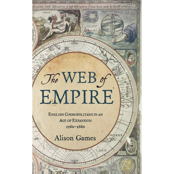 The Web of Empire: English Cosmopolitans in an Age of Expansion, 1560-1660, (Hardcover)