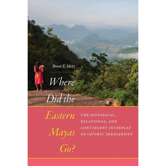 IMS Culture and Society: Where Did the Eastern Mayas Go? : The Historical, Relational, and Contingent Interplay of Ch’orti’ Indigeneity (Hardcover)