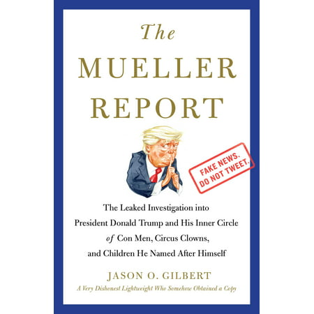 The Mueller Report : The Leaked Investigation into President Donald Trump and His Inner Circle of Con Men, Circus Clowns, and Children He Named After