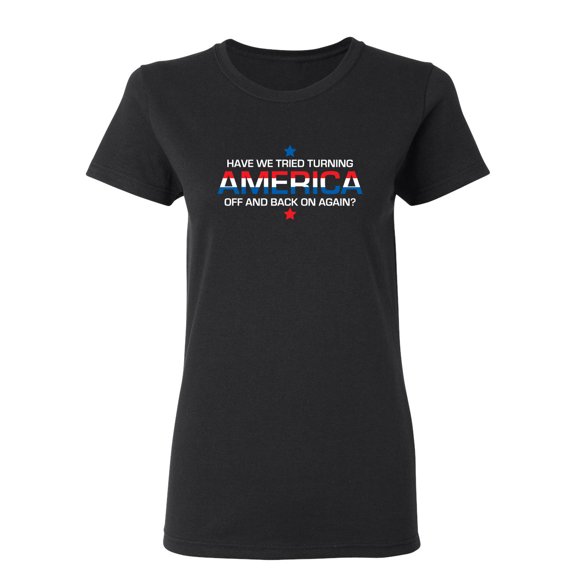 Have We Tried Turning America Off Sarcastic Novelty Gift Idea Adult Humor Funny Women's Casual Tees