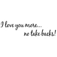 thumbnail image 2 of VWAQ I Love You More. No Take Backs! Couples Wall Decals For Bedroom -18090 (6" H X 22" W), 2 of 2