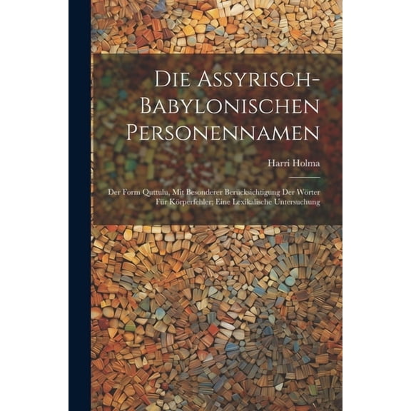 Die Assyrisch-babylonischen Personennamen; Der Form Quttulu, Mit Besonderer Berücksichtigung Der Wörter Für Körperfehler; Eine Lexikalische Untersuchung (Paperback)