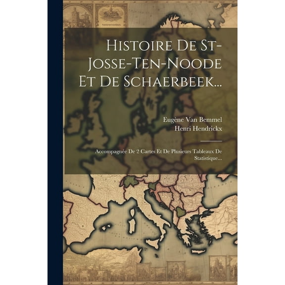 Histoire De St-josse-ten-noode Et De Schaerbeek...: Accompagnée De 2 Cartes Et De Plusieurs Tableaux De Statistique... (Paperback)