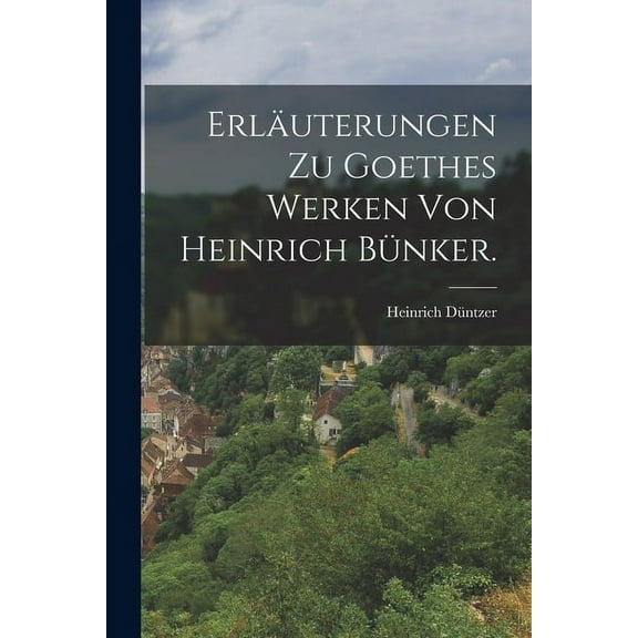 Erläuterungen zu Goethes Werken von Heinrich Bünker. (Paperback)