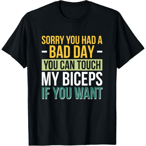 Sorry You Had A Bad Day You Can Touch My Biceps If You Want T-Shirt men and women can wear, black, white, gifts