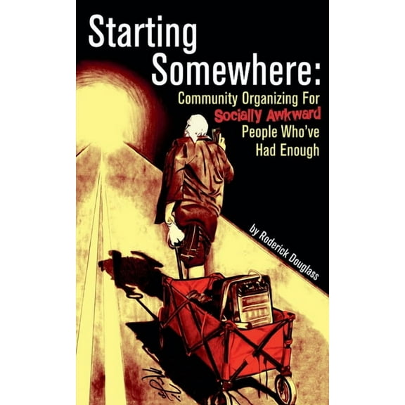 Starting Somewhere: Community Organizing for Socially Awkward People Who've Had Enough, (Paperback)