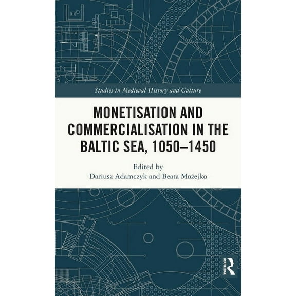 Studies in Medieval History and Culture Monetisation and Commercialisation in the Baltic Sea, 1050-1450, (Hardcover)