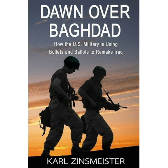 Dawn Over Baghdad: How the U.S. Military Is Using Bullets and Ballots to Remake Iraq, (Paperback)
