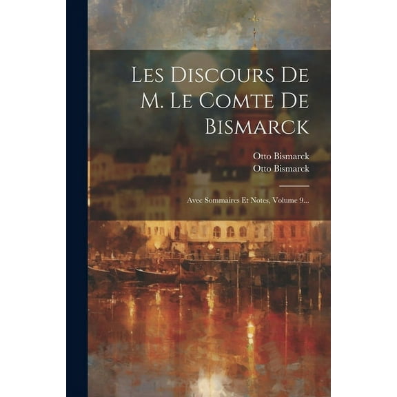 Les Discours De M. Le Comte De Bismarck : Avec Sommaires Et Notes, Volume 9... (Paperback)