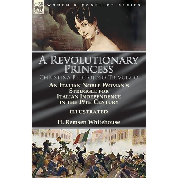 A Revolutionary Princess Christina Belgiojoso-Trivulzio: an Italian Noble Woman's Struggle for Italian Independence in t, (Paperback)