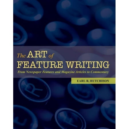 The Art of Feature Writing: From Newspaper Features and Magazine Articles to Commentary