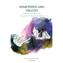 Something Like Gravity : A Poetic Evolution of Unrequited to Unconditional Love (Paperback)