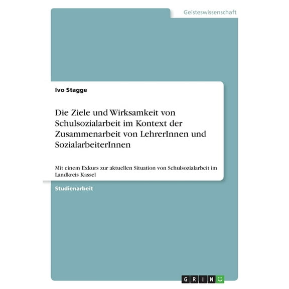 Die Ziele und Wirksamkeit von Schulsozialarbeit im Kontext der Zusammenarbeit von LehrerInnen und SozialarbeiterInnen : Mit einem Exkurs zur aktuellen Situation von Schulsozialarbeit im Landkreis Kassel (Paperback)