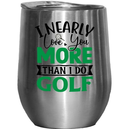 

I Nearly Love You More Than I Do Golf Enthusiast or Hobbyist Humor Quote Golf Player Golfing or Golfer Themed Merch Gift Stainless Steel 12oz Insulated Wine Tumbler