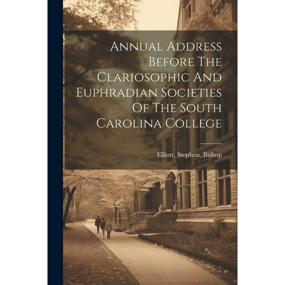 Annual Address Before The Clariosophic And Euphradian Societies Of The South Carolina College (Paperback)