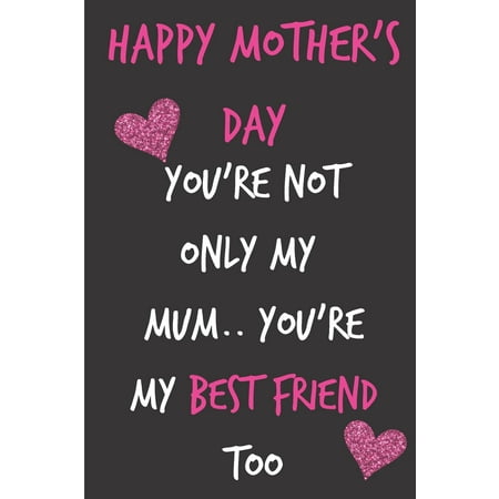 Happy Mothers Day, You're Not Only My Mum, You're My Best Friend: Mother's Day Notebook - Funny, Cheeky Birthday Joke Journal for Mum (Mom), Sarcastic