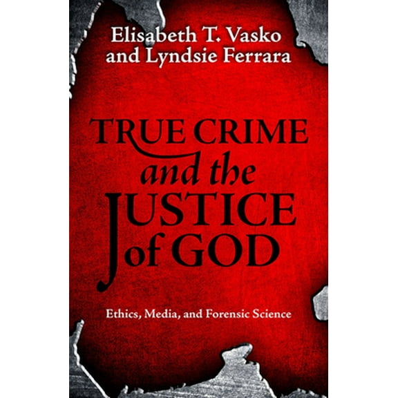 True Crime and the Justice of God: Ethics, Media, and Forensic Science (Paperback)