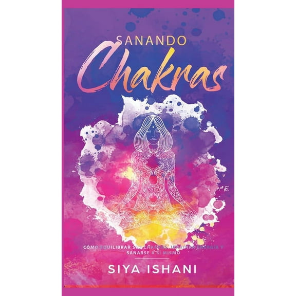 Sanando Chakras: Cómo equilibrar sus chakras, irradiar energÃÂa y sanarse a sàmismo, (Hardcover)
