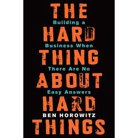 The Hard Thing about Hard Things : Building a Business When There Are No Easy