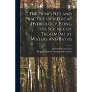 The Principles and Practice of Medical Hydrology, Being the Science of Treatment by Waters and Baths (Paperback)