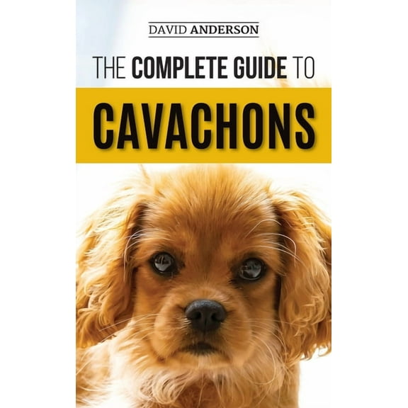 The Complete Guide to Cavachons: Choosing, Training, Teaching, Feeding, and Loving Your Cavachon Dog, (Hardcover)