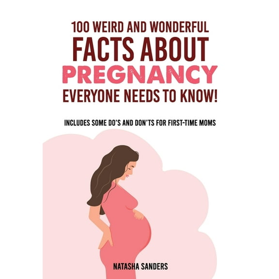 100 weird & wonderful facts about pregnancy everyone needs to know!: Includes some do's and don'ts for first-time moms, (Paperback)