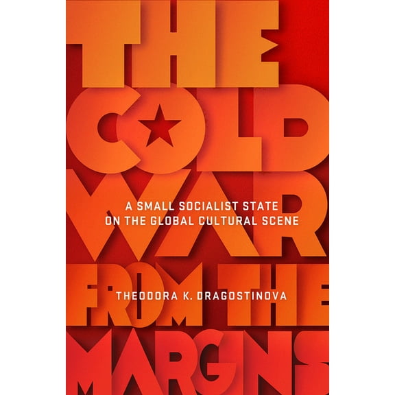 Cold War from the Margins: A Small Socialist State on the Global Cultural Scene, (Paperback)