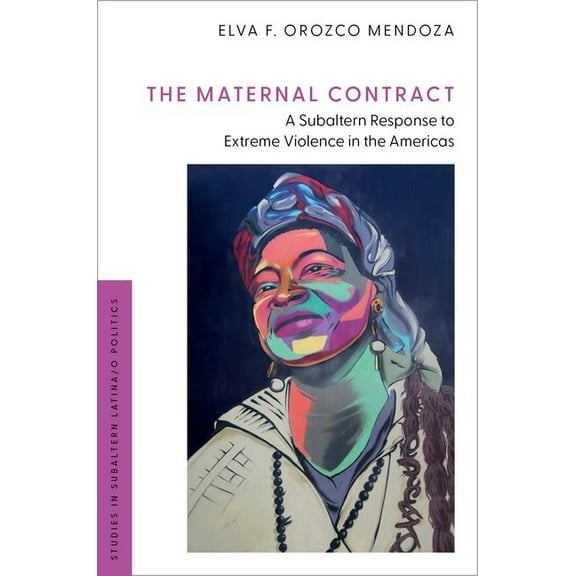 Studies in Subaltern Latina/O Politics The Maternal Contract: A Subaltern Response to Extreme Violence in the Americas, (Hardcover)