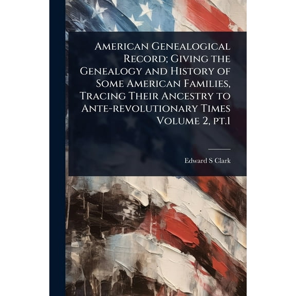 American Genealogical Record; Giving the Genealogy and History of Some American Families, Tracing Their Ancestry to Ante, (Paperback)