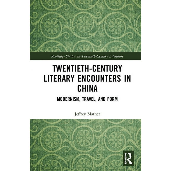 Routledge Studies in Twentieth-Century L Twentieth-Century Literary Encounters in China: Modernism, Travel, and Form, (Hardcover)